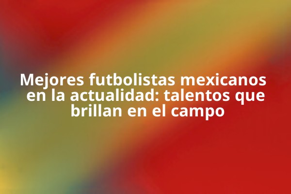 Mejores futbolistas mexicanos en la actualidad: talentos que brillan en el campo Mejores futbolistas mexicanos en la actualidad: talentos que brillan en el campo