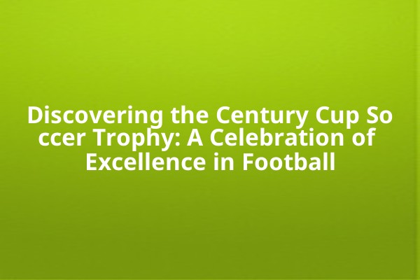 Discovering the Century Cup Soccer Trophy: A Celebration of Excellence in Football Discovering the Century Cup Soccer Trophy: A Celebration of Excellence in Football