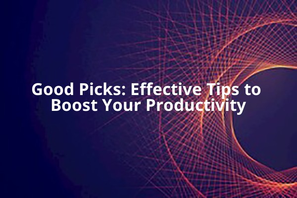 Good Picks: Effective Tips to Boost Your Productivity Good Picks: Effective Tips to Boost Your Productivity