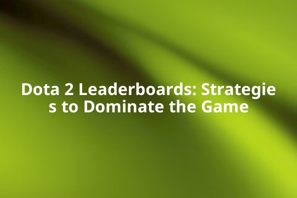 Dota 2 Leaderboards: Strategies to Dominate the Game Dota 2 Leaderboards: Strategies to Dominate the Game