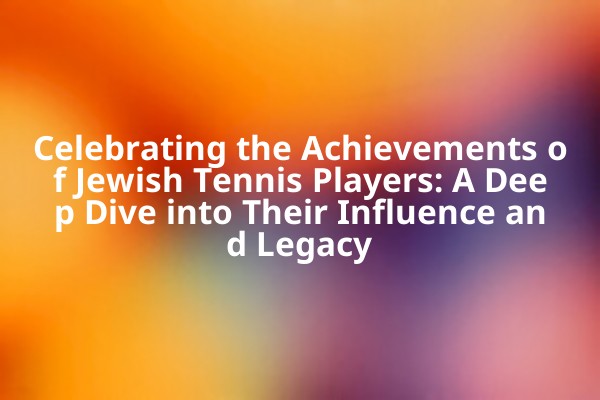 Celebrating the Achievements of Jewish Tennis Players: A Deep Dive into Their Influence and Legacy